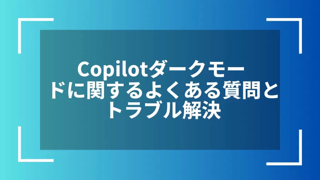 Copilotダークモードに関するよくある質問とトラブル解決