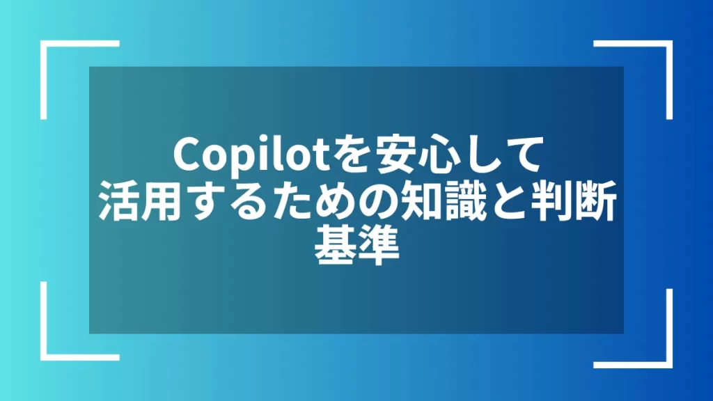 Copilotを安心して活用するための知識と判断基準