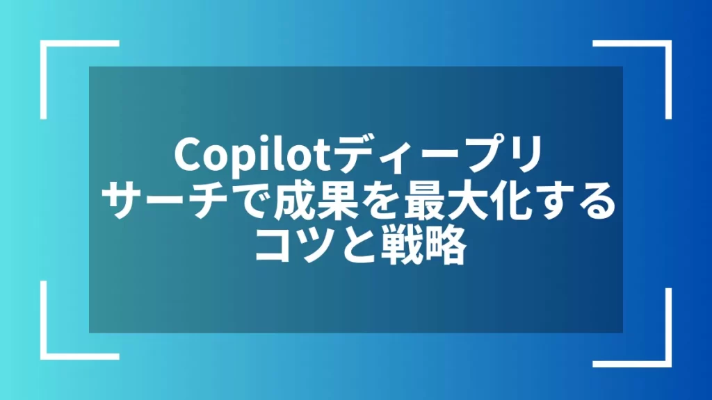 Copilotディープリサーチで成果を最大化するコツと戦略