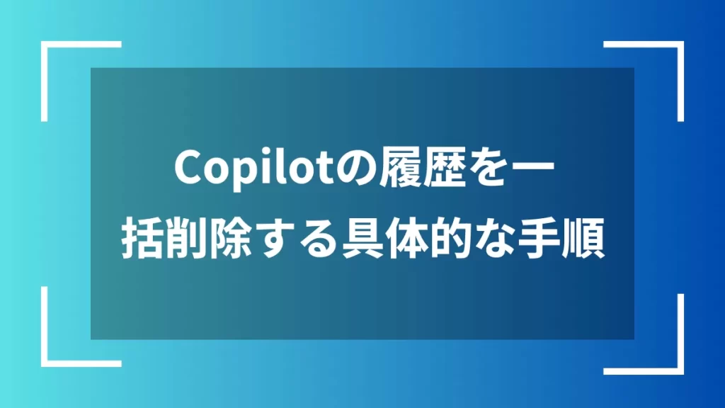 Copilotの履歴を一括削除する具体的な手順