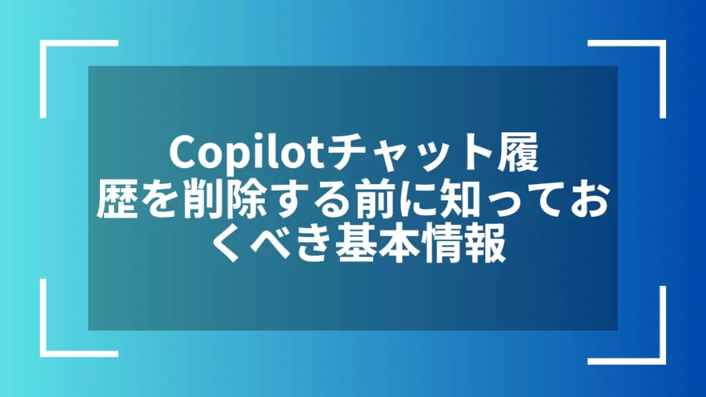 Copilotチャット履歴を削除する前に知っておくべき基本情報