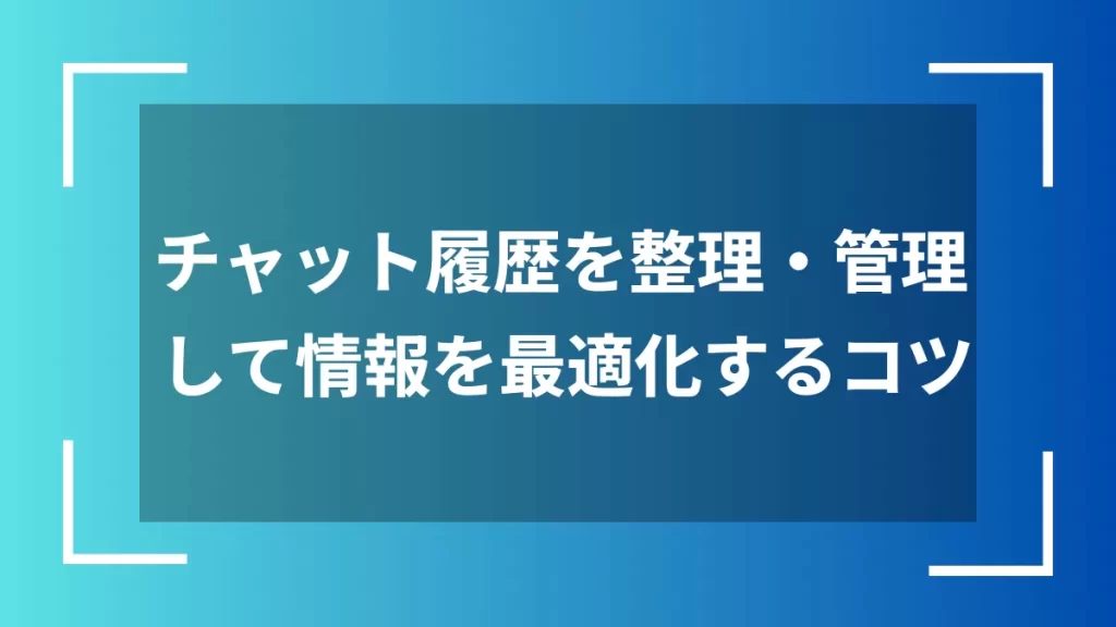 チャット履歴を整理・管理して情報を最適化するコツ
