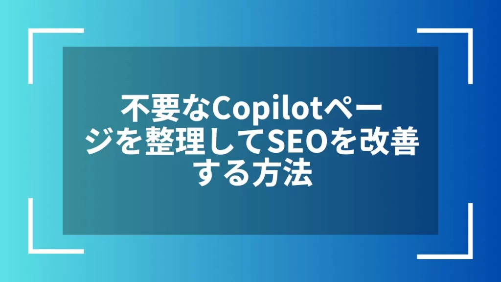 不要なCopilotページを整理してSEOを改善する方法