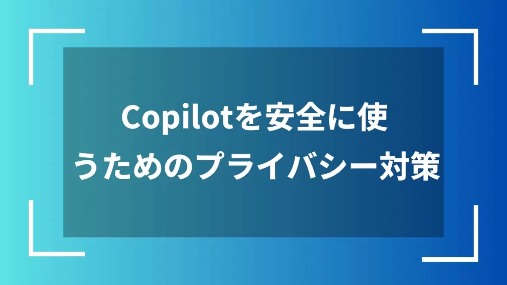 Copilotを安全に使うためのプライバシー対策
