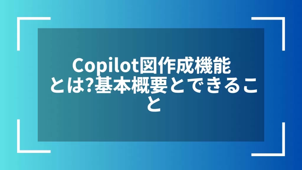 Copilot図作成機能とは?基本概要とできること