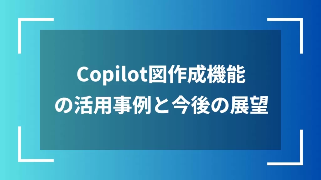Copilot図作成機能の活用事例と今後の展望