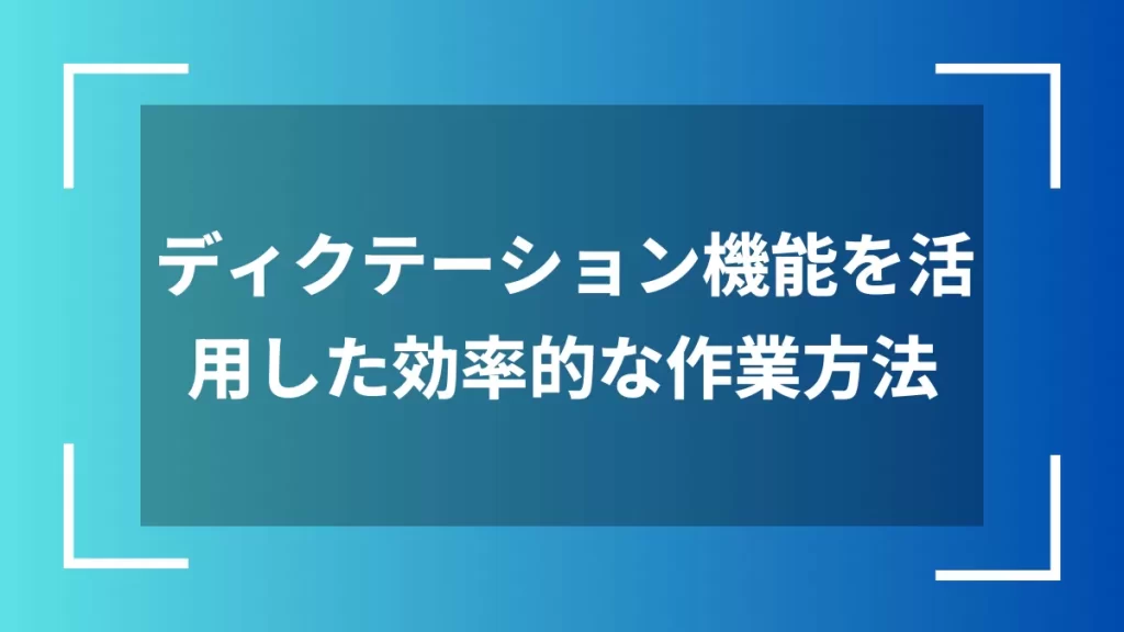 ディクテーション機能を活用した効率的な作業方法