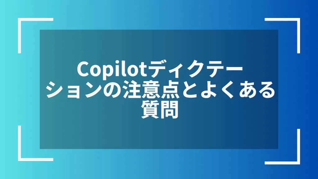 Copilotディクテーションの注意点とよくある質問