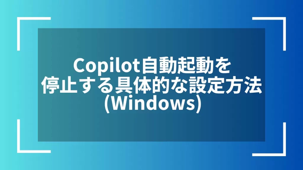 Copilot自動起動を停止する具体的な設定方法（Windows）