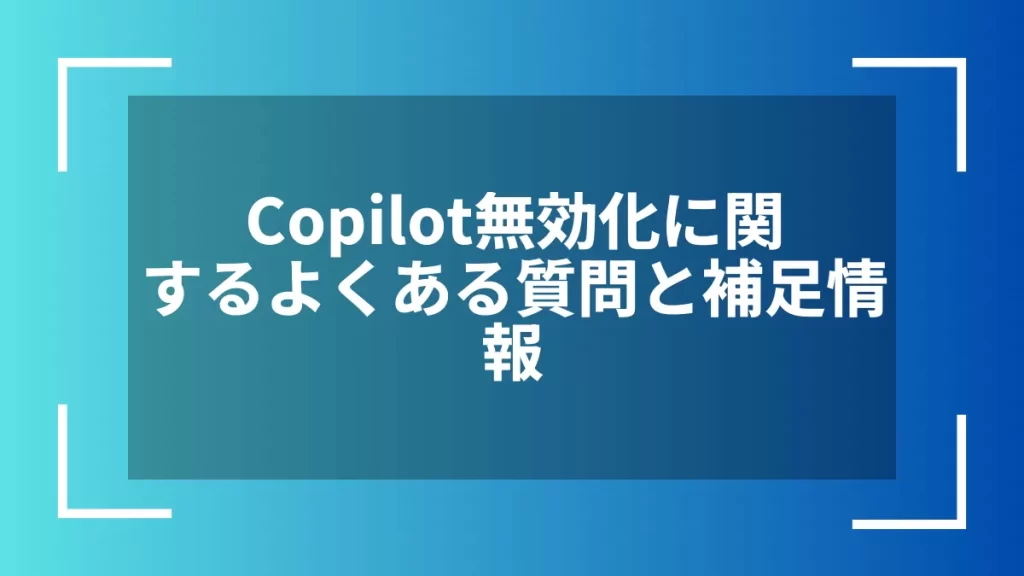 Copilot無効化に関するよくある質問と補足情報