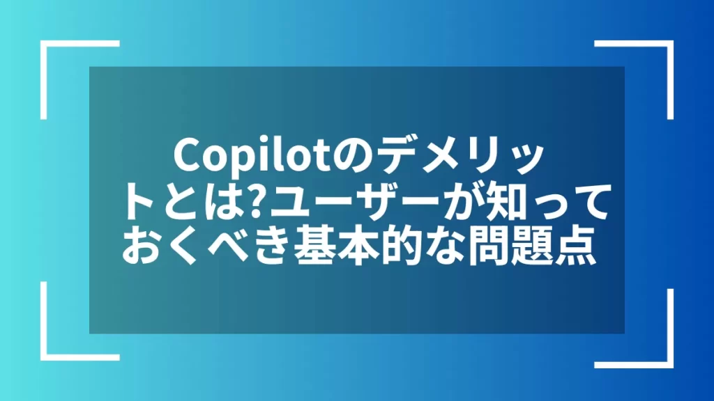 Copilotのデメリットとは？ユーザーが知っておくべき基本的な問題点