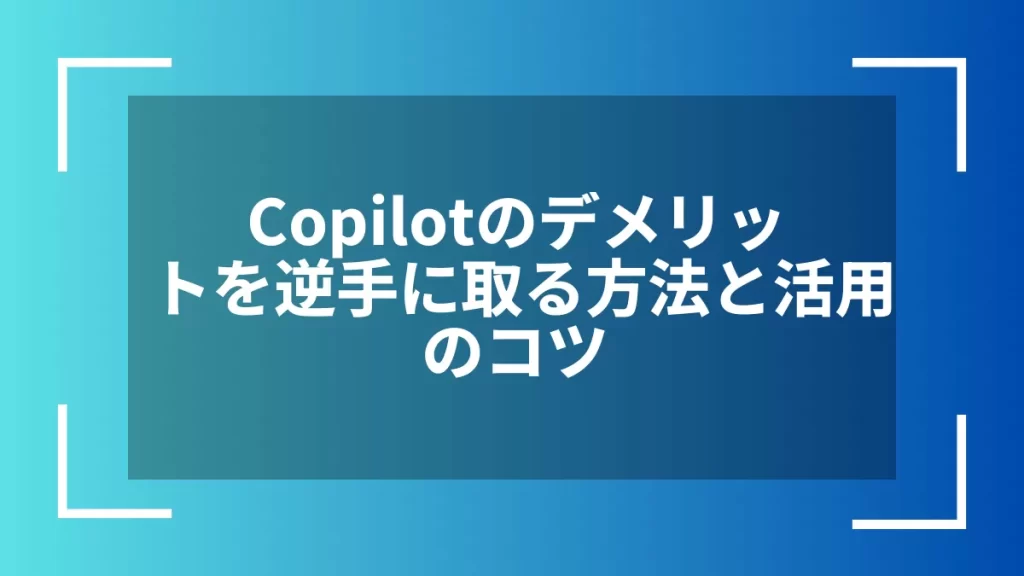 Copilotのデメリットを逆手に取る方法と活用のコツ