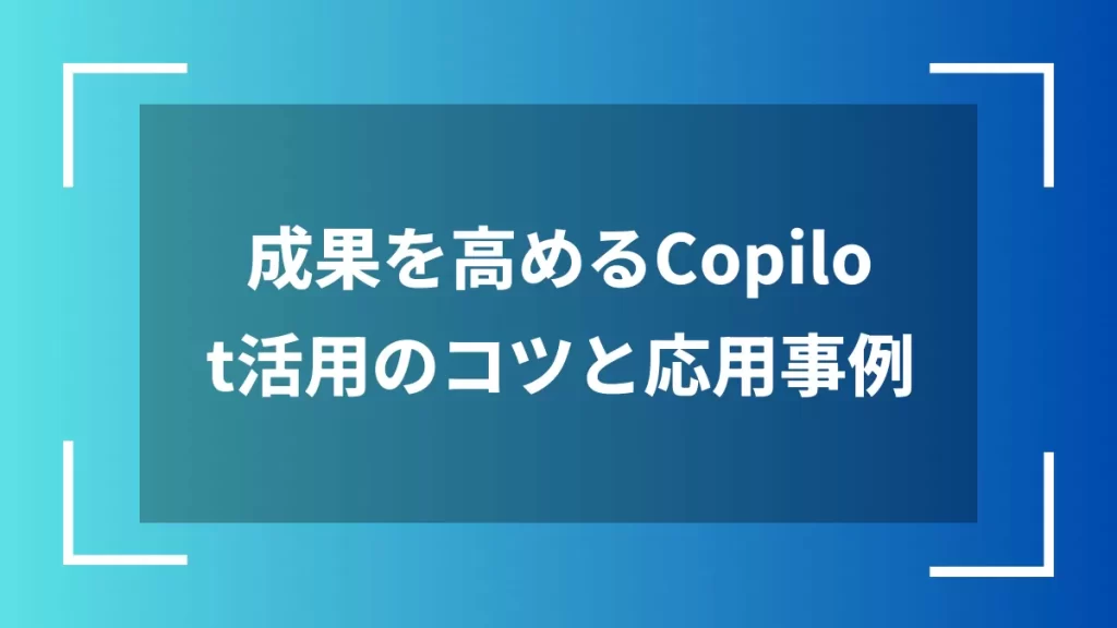 成果を高めるCopilot活用のコツと応用事例