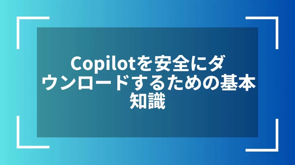 Copilotを安全にダウンロードするための基本知識