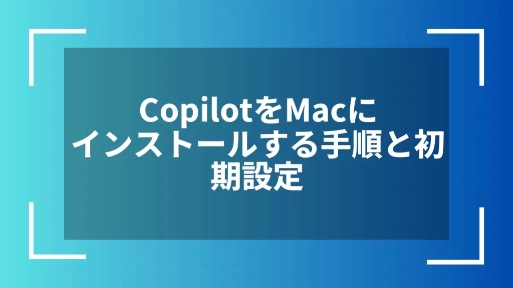 CopilotをMacにインストールする手順と初期設定
