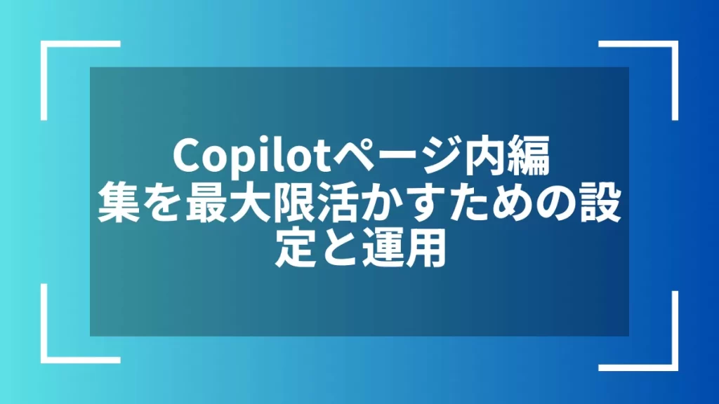Copilotページ内編集を最大限活かすための設定と運用