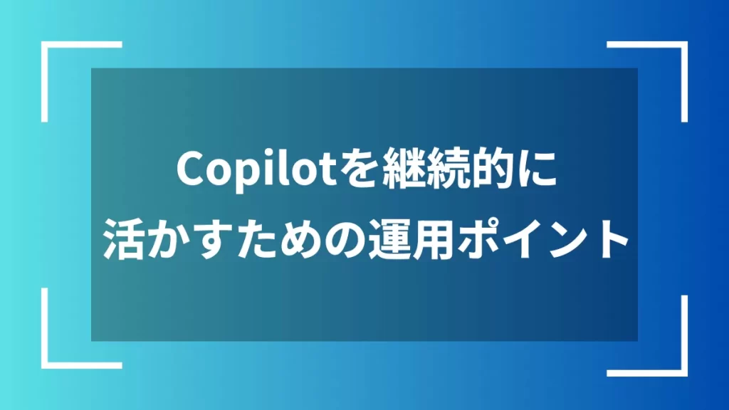 Copilotを継続的に活かすための運用ポイント