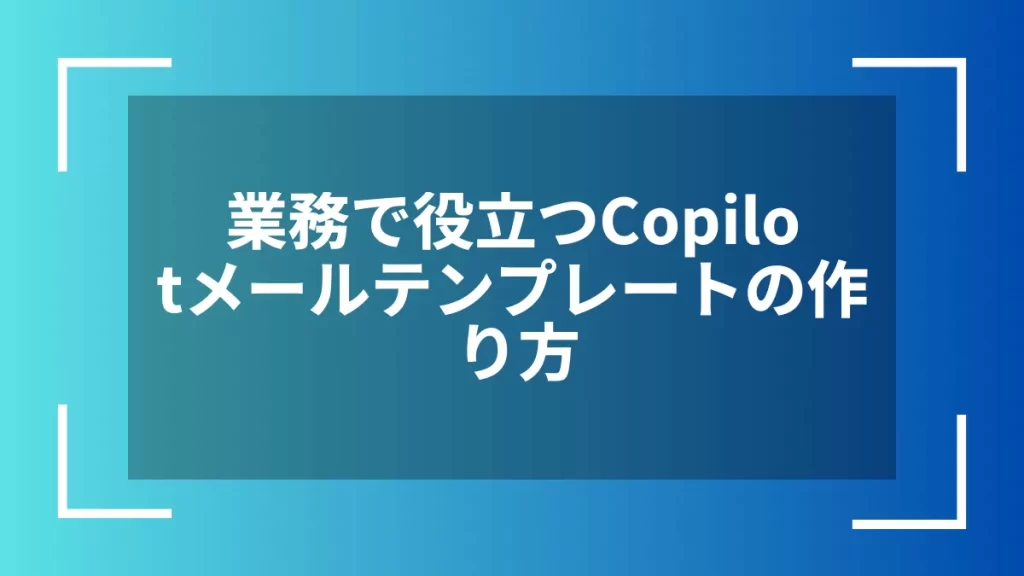 業務で役立つCopilotメールテンプレートの作り方