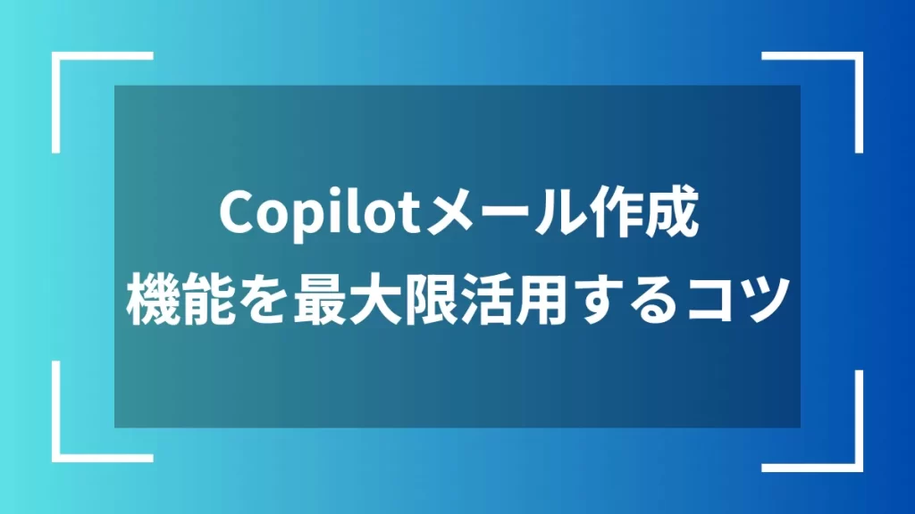 Copilotメール作成機能を最大限活用するコツ