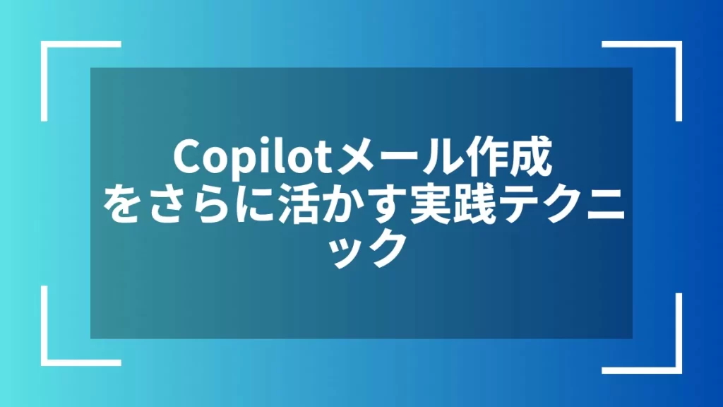 Copilotメール作成をさらに活かす実践テクニック