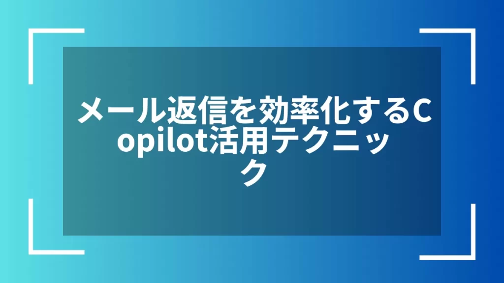 メール返信を効率化するCopilot活用テクニック