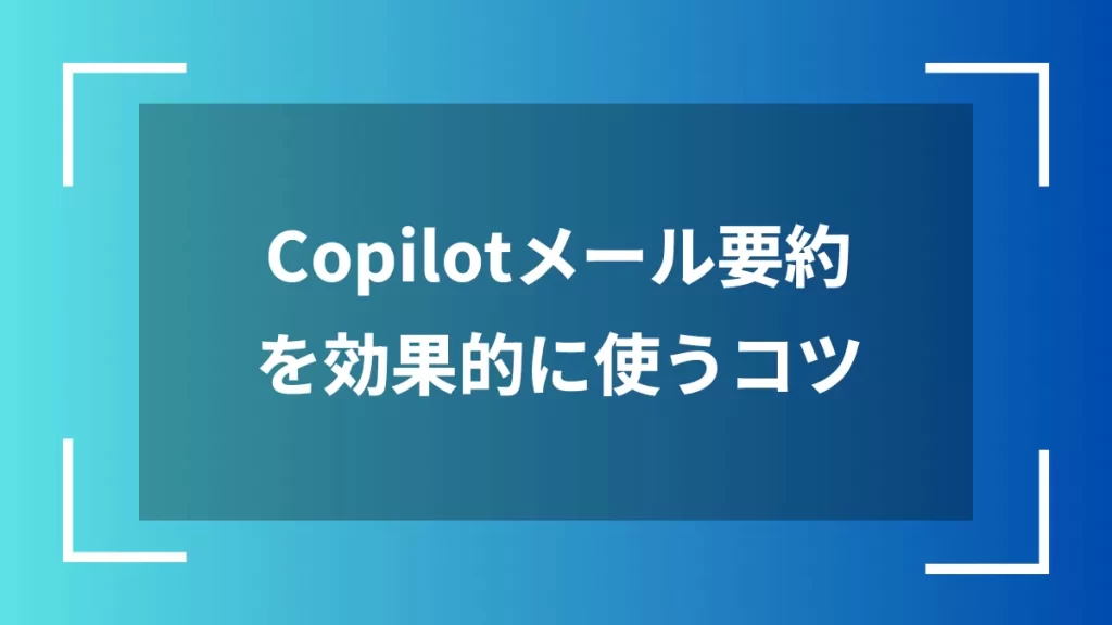 Copilotメール要約を効果的に使うコツ