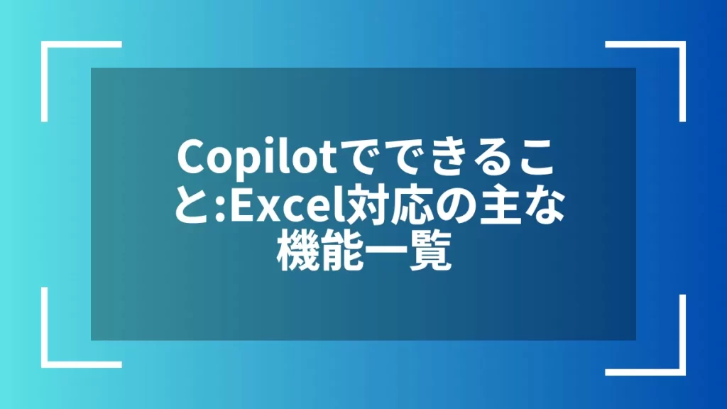 Copilotでできること:Excel対応の主な機能一覧