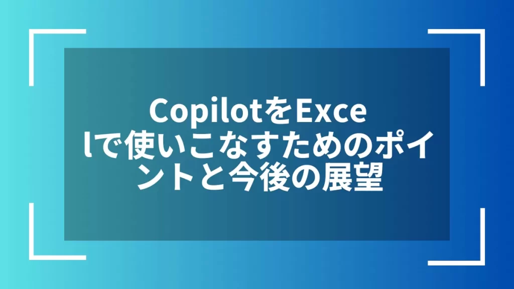CopilotをExcelで使いこなすためのポイントと今後の展望