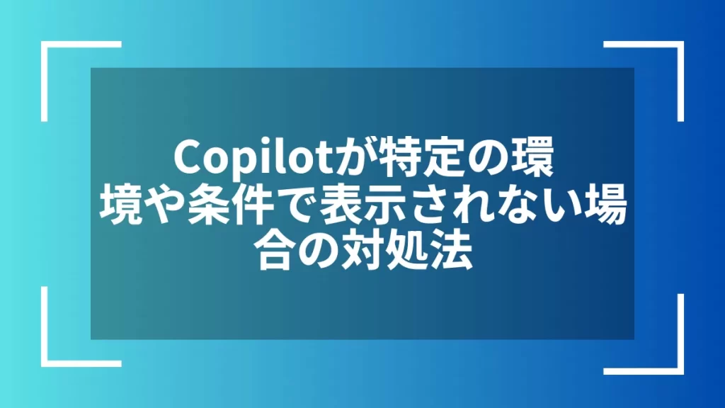 Copilotが特定の環境や条件で表示されない場合の対処法