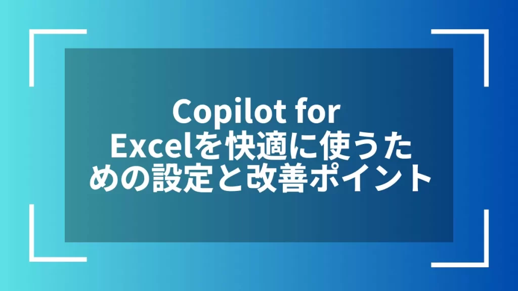 Copilot for Excelを快適に使うための設定と改善ポイント