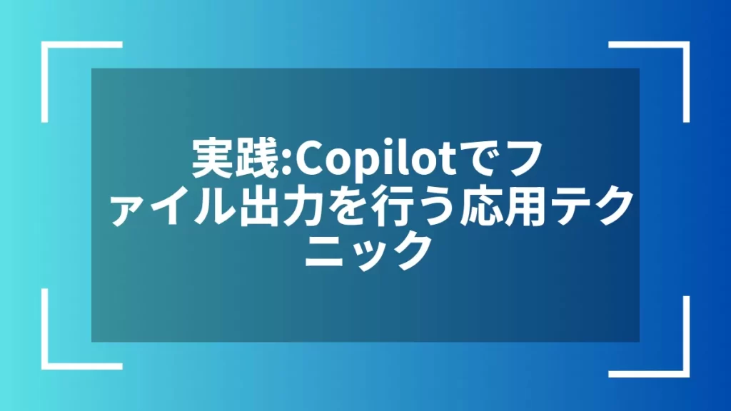 実践：Copilotでファイル出力を行う応用テクニック
