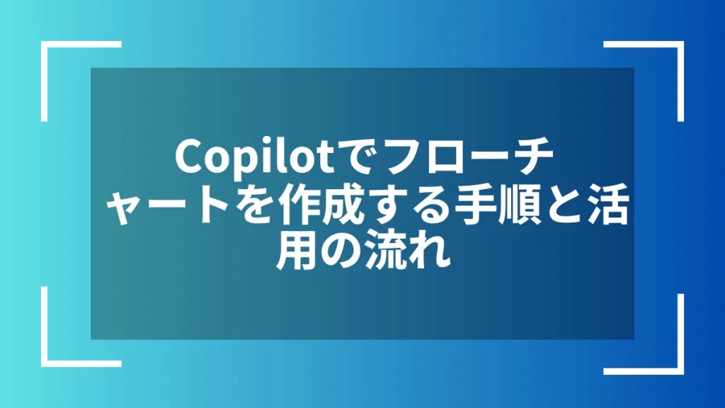 Copilotでフローチャートを作成する手順と活用の流れ