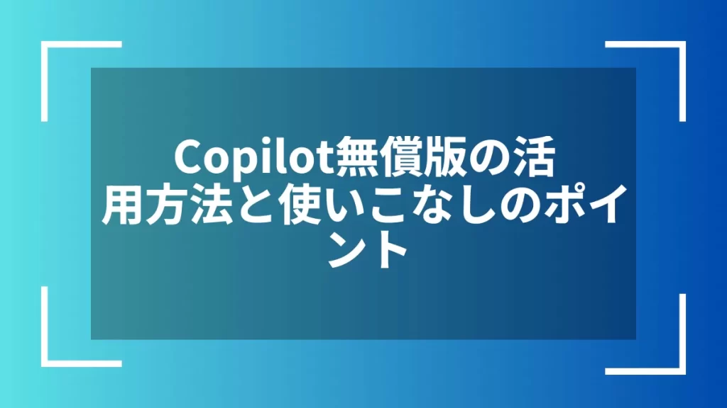 Copilot無償版の活用方法と使いこなしのポイント