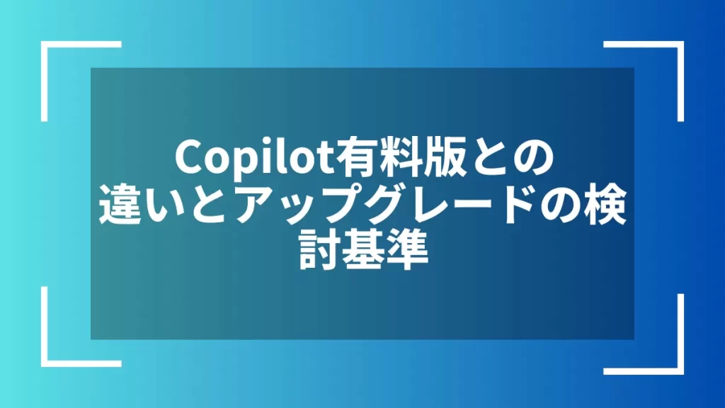 Copilot有料版との違いとアップグレードの検討基準