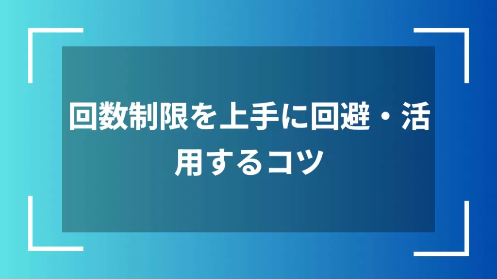 回数制限を上手に回避・活用するコツ