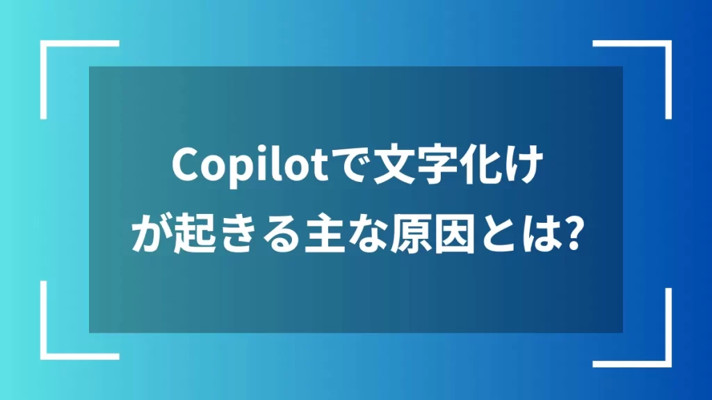 Copilotで文字化けが起きる主な原因とは?