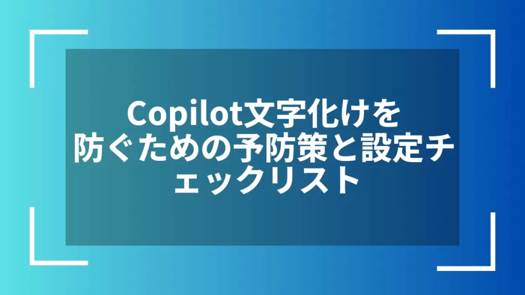 Copilot文字化けを防ぐための予防策と設定チェックリスト