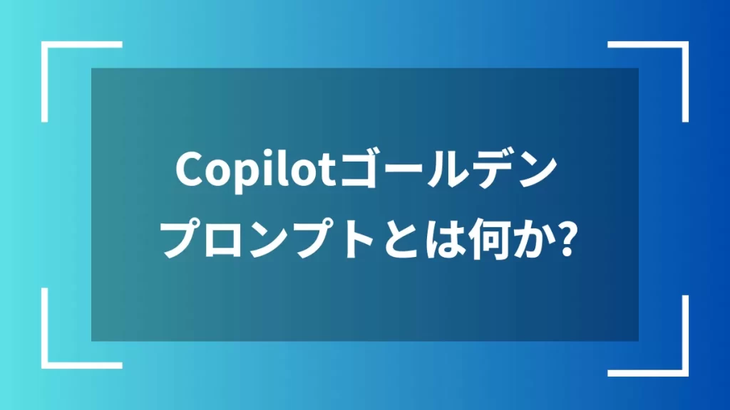 Copilotゴールデンプロンプトとは何か?