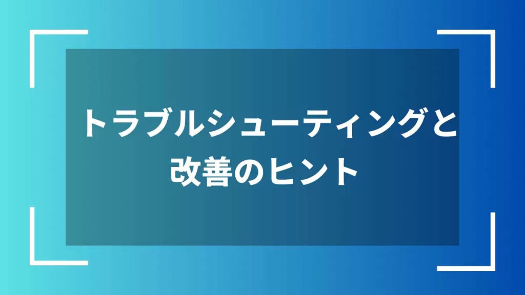 トラブルシューティングと改善のヒント