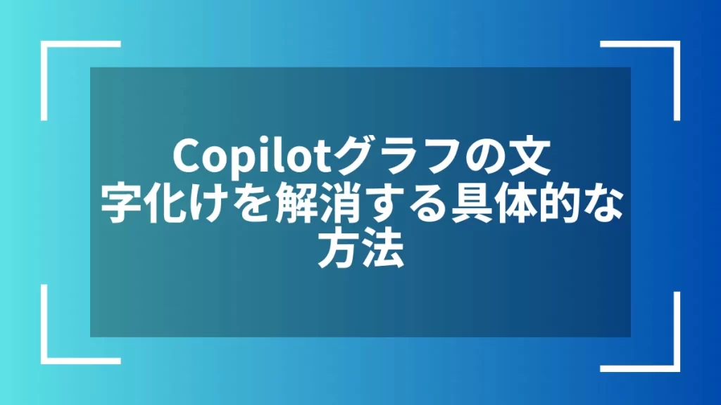 Copilotグラフの文字化けを解消する具体的な方法