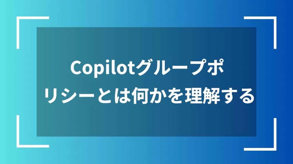 Copilotグループポリシーとは何かを理解する