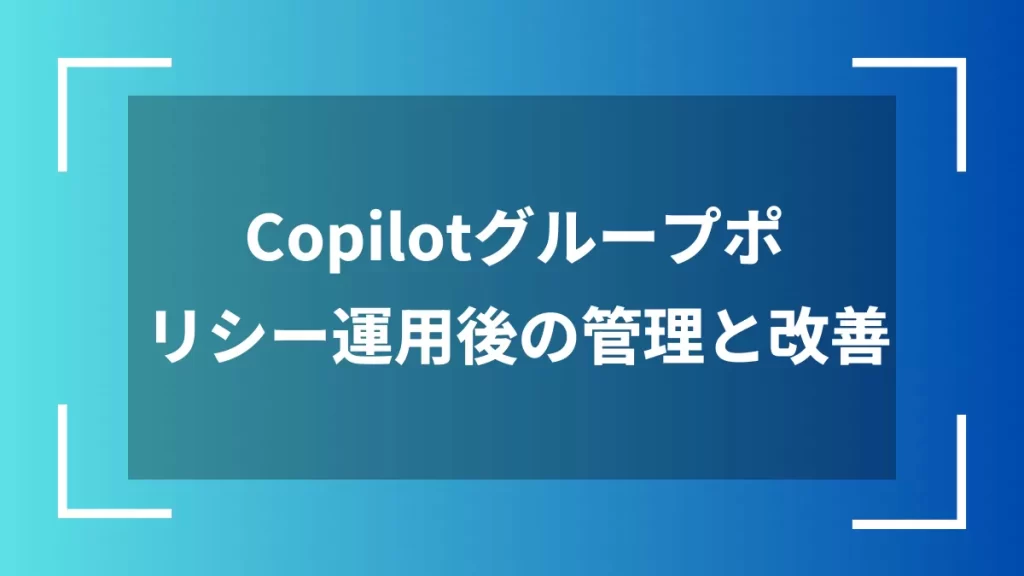 Copilotグループポリシー運用後の管理と改善