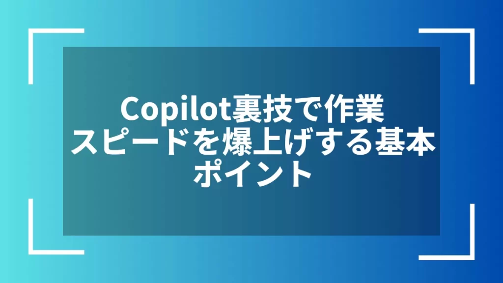 Copilot裏技で作業スピードを爆上げする基本ポイント