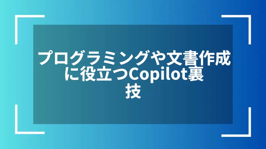 プログラミングや文書作成に役立つCopilot裏技