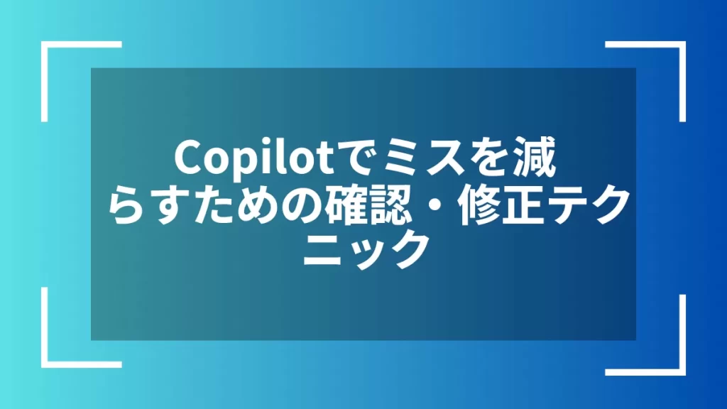 Copilotでミスを減らすための確認・修正テクニック