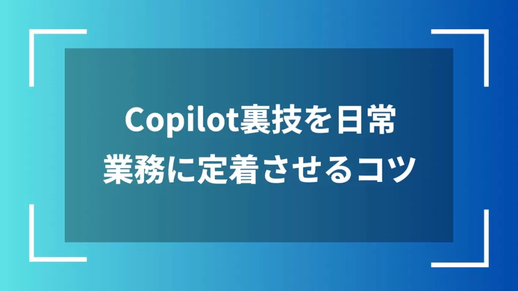 Copilot裏技を日常業務に定着させるコツ