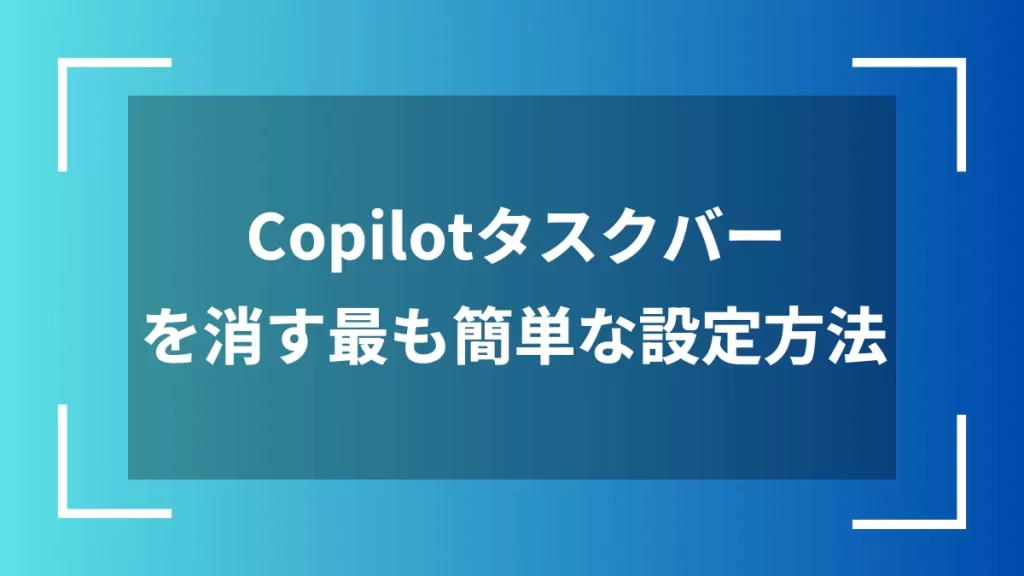 Copilotタスクバーを消す最も簡単な設定方法