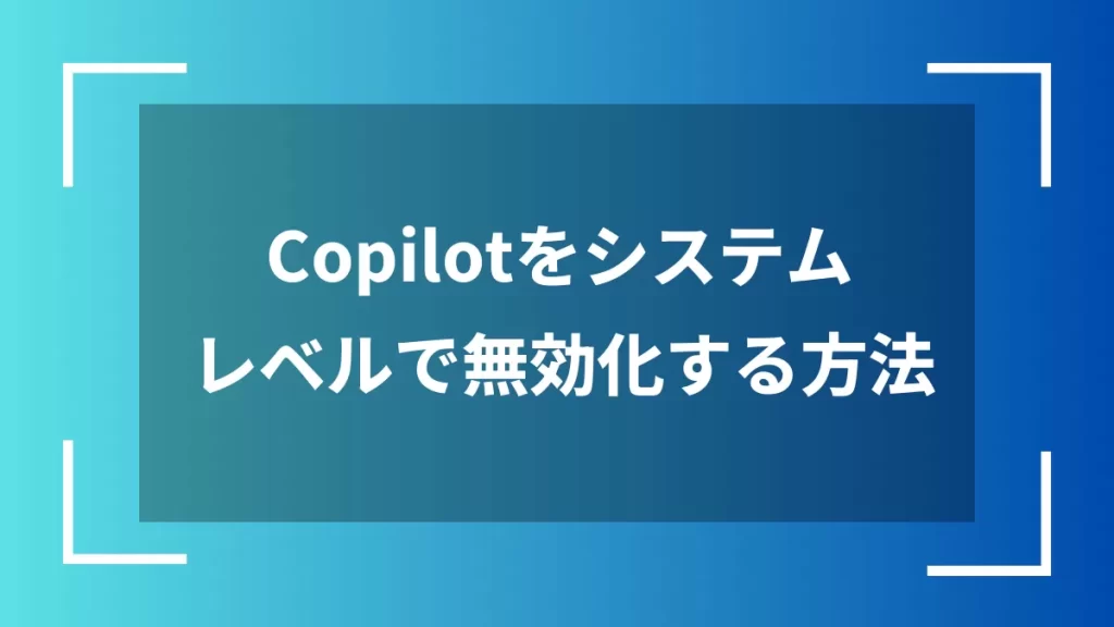 Copilotをシステムレベルで無効化する方法