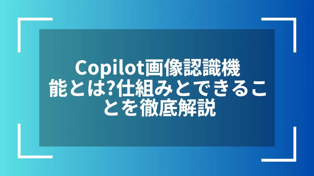 Copilot画像認識機能とは？仕組みとできることを徹底解説