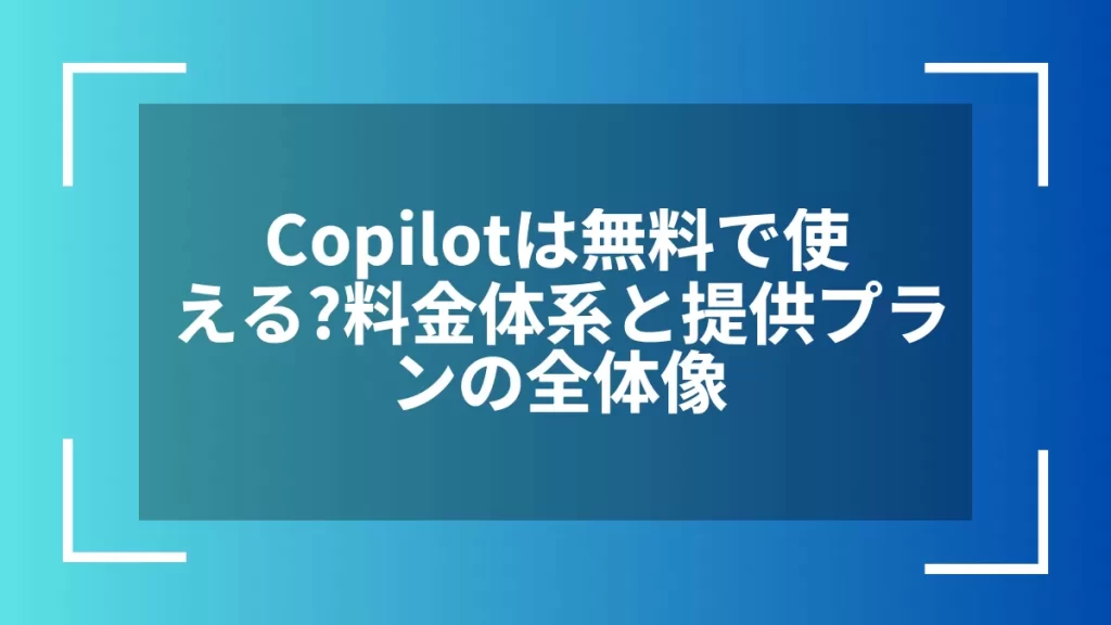 Copilotは無料で使える？料金体系と提供プランの全体像